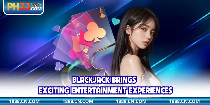 Blackjack brings exciting entertainment experiences