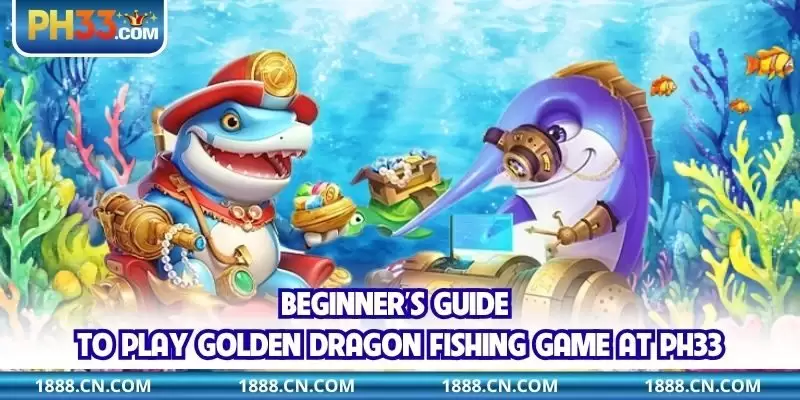 Beginner’s guide to play Golden Dragon Fishing Game at PH33