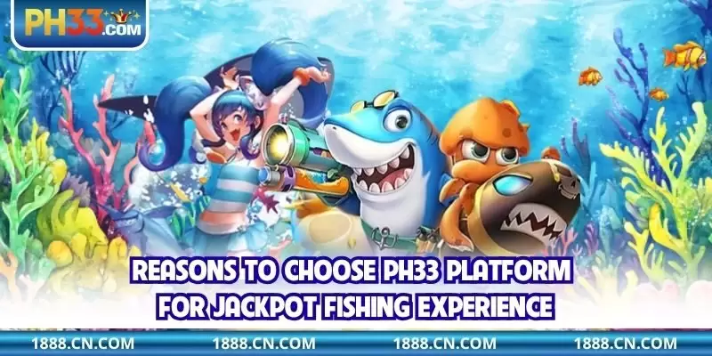 Reasons to choose PH33 platform for Jackpot Fishing experience