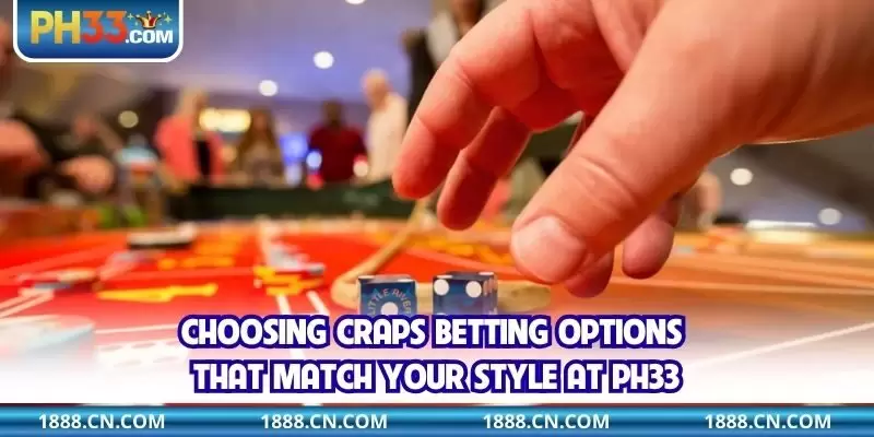Choosing Craps betting options that match your style at PH33