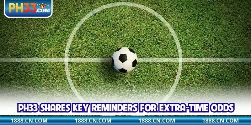 PH33 shares key reminders for extra-time odds